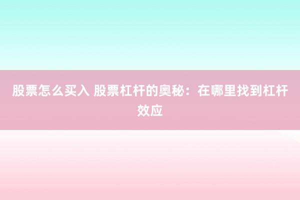 股票怎么买入 股票杠杆的奥秘：在哪里找到杠杆效应