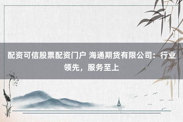 配资可信股票配资门户 海通期货有限公司：行业领先，服务至上