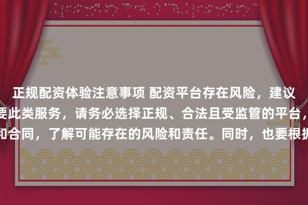 正规配资体验注意事项 配资平台存在风险，建议谨慎使用。如果确实需要此类服务，请务必选择正规、合法且受监管的平台，并仔细阅读相关条款和合同，了解可能存在的风险和责任。同时，也要根据自身经济状况和风险偏好进行合理投资，不要盲目跟风或者轻信他人的投资建议。请记住，保护自己的资产和资金安全是最重要的。因此，我无法提供关于“最新配资平台导航”的标题创作。