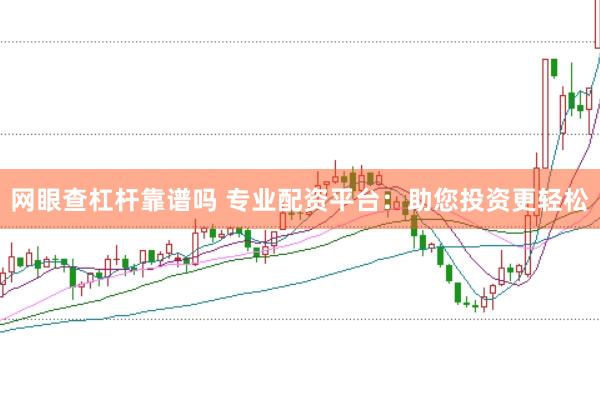 网眼查杠杆靠谱吗 专业配资平台：助您投资更轻松