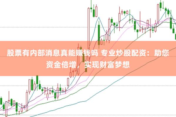 股票有内部消息真能赚钱吗 专业炒股配资：助您资金倍增，实现财富梦想