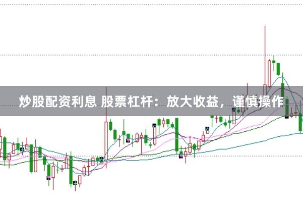 炒股配资利息 股票杠杆：放大收益，谨慎操作