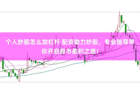 个人炒股怎么加杠杆 配资助力炒股，专业指导带你开启股市盈利之旅！