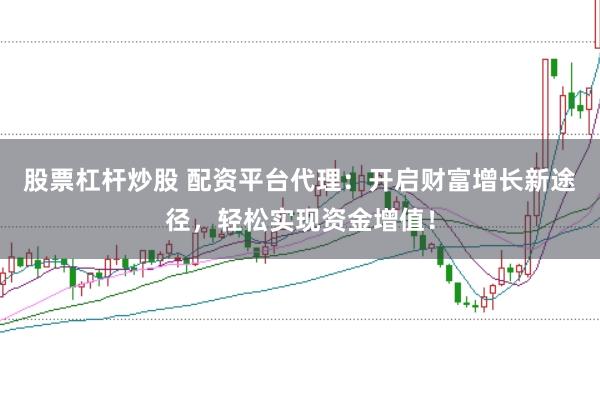 股票杠杆炒股 配资平台代理：开启财富增长新途径，轻松实现资金增值！