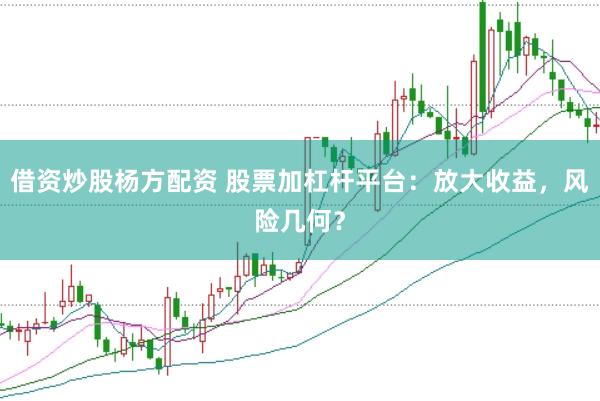 借资炒股杨方配资 股票加杠杆平台：放大收益，风险几何？