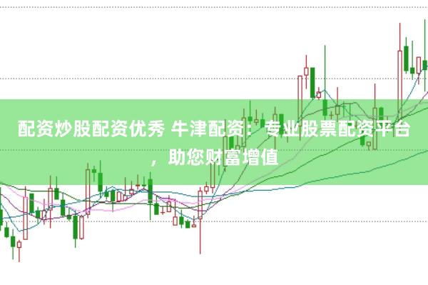 配资炒股配资优秀 牛津配资：专业股票配资平台，助您财富增值