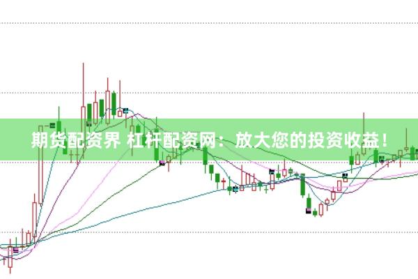 期货配资界 杠杆配资网：放大您的投资收益！