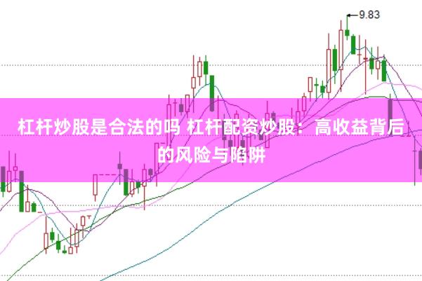 杠杆炒股是合法的吗 杠杆配资炒股：高收益背后的风险与陷阱