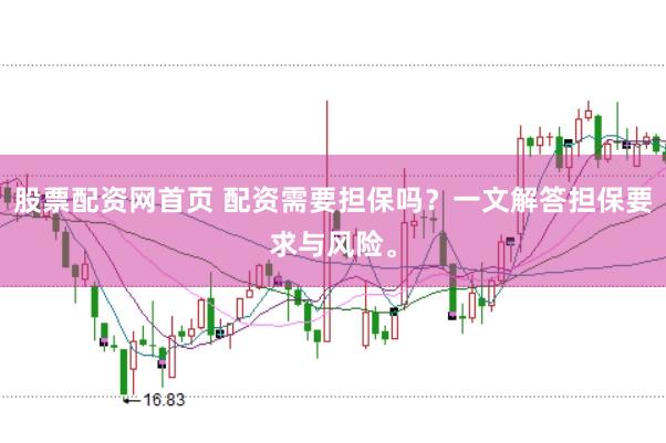 股票配资网首页 配资需要担保吗？一文解答担保要求与风险。