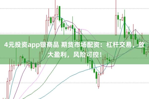 4元投资app银商品 期货市场配资：杠杆交易，放大盈利，风险可控！