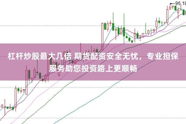 杠杆炒股最大几倍 期货配资安全无忧，专业担保服务助您投资路上更顺畅
