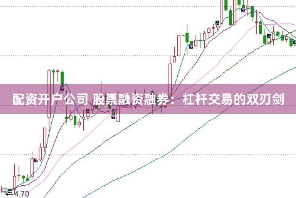 配资开户公司 股票融资融券：杠杆交易的双刃剑