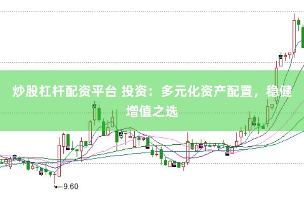 炒股杠杆配资平台 投资：多元化资产配置，稳健增值之选