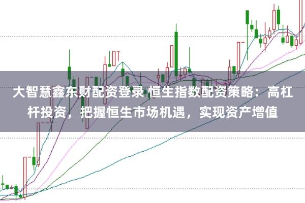 大智慧鑫东财配资登录 恒生指数配资策略：高杠杆投资，把握恒生市场机遇，实现资产增值