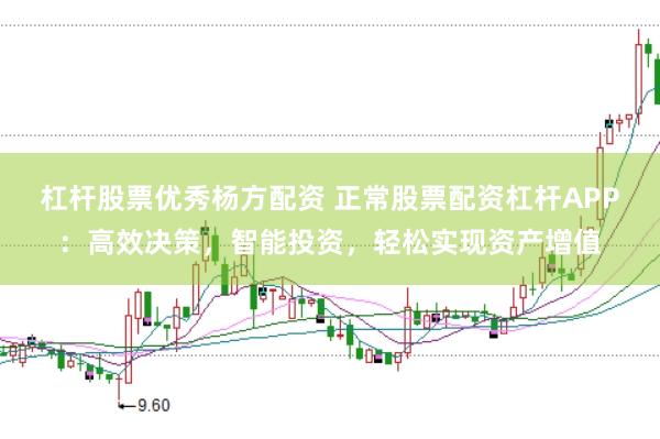 杠杆股票优秀杨方配资 正常股票配资杠杆APP：高效决策，智能投资，轻松实现资产增值
