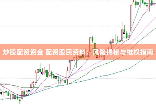 炒股配资资金 配资股民资料：风险揭秘与维权指南
