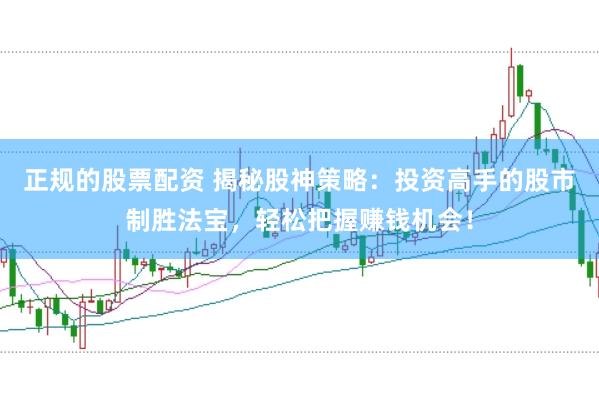 正规的股票配资 揭秘股神策略：投资高手的股市制胜法宝，轻松把握赚钱机会！