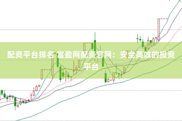 配资平台排名 富盈网配资官网：安全高效的投资平台