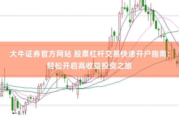 大牛证券官方网站 股票杠杆交易快速开户指南：轻松开启高收益投资之旅