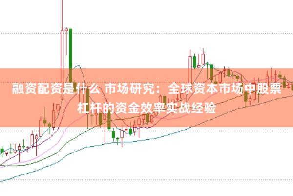融资配资是什么 市场研究：全球资本市场中股票杠杆的资金效率实战经验