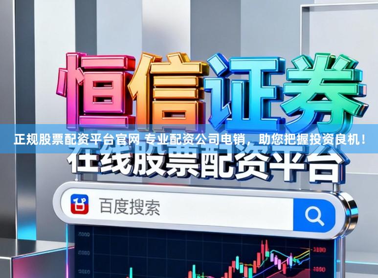 正规股票配资平台官网 专业配资公司电销，助您把握投资良机！