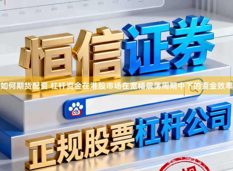 如何期货配资 杠杆资金在港股市场在宽幅震荡周期中下的资金效率