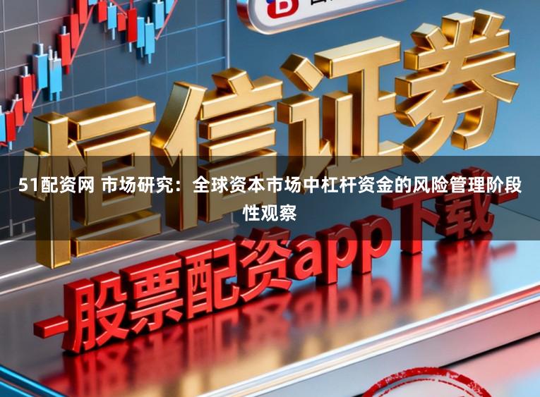 51配资网 市场研究：全球资本市场中杠杆资金的风险管理阶段性观察