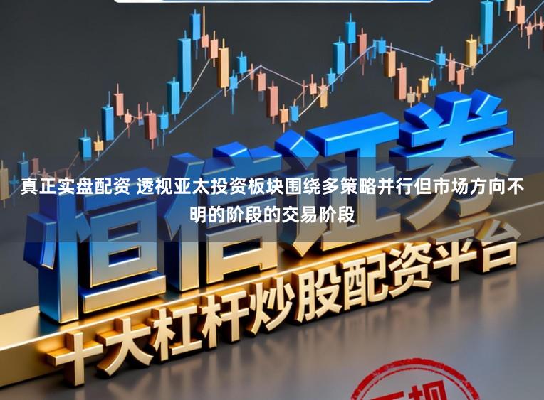 真正实盘配资 透视亚太投资板块围绕多策略并行但市场方向不明的阶段的交易阶段