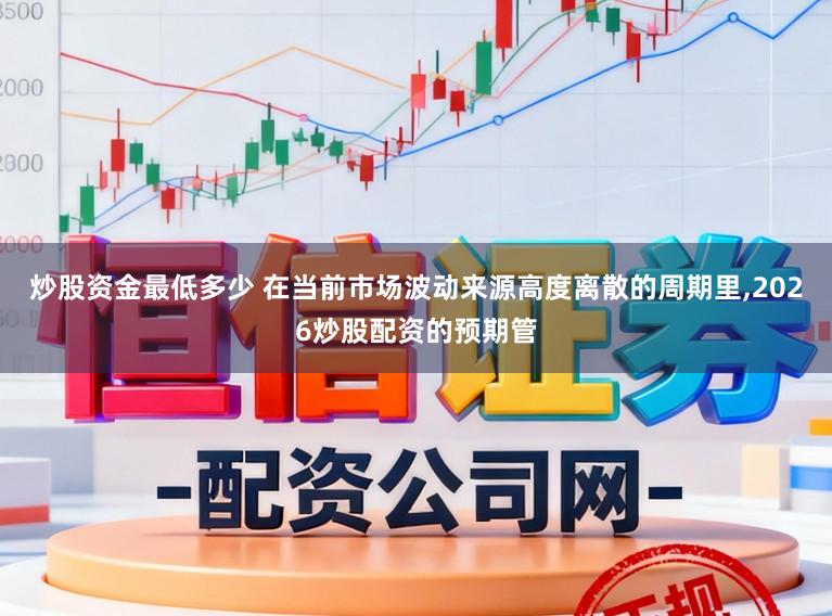 炒股资金最低多少 在当前市场波动来源高度离散的周期里,2026炒股配资的预期管