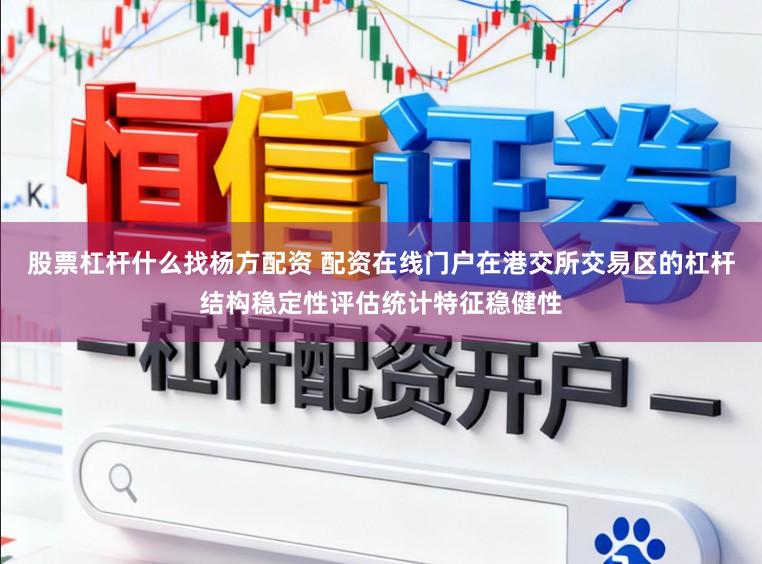 股票杠杆什么找杨方配资 配资在线门户在港交所交易区的杠杆结构稳定性评估统计特征稳健性