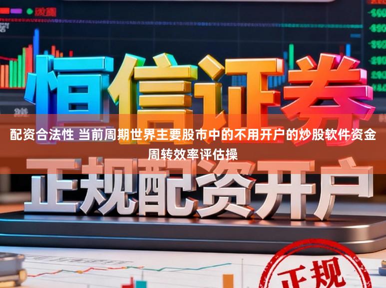 配资合法性 当前周期世界主要股市中的不用开户的炒股软件资金周转效率评估操
