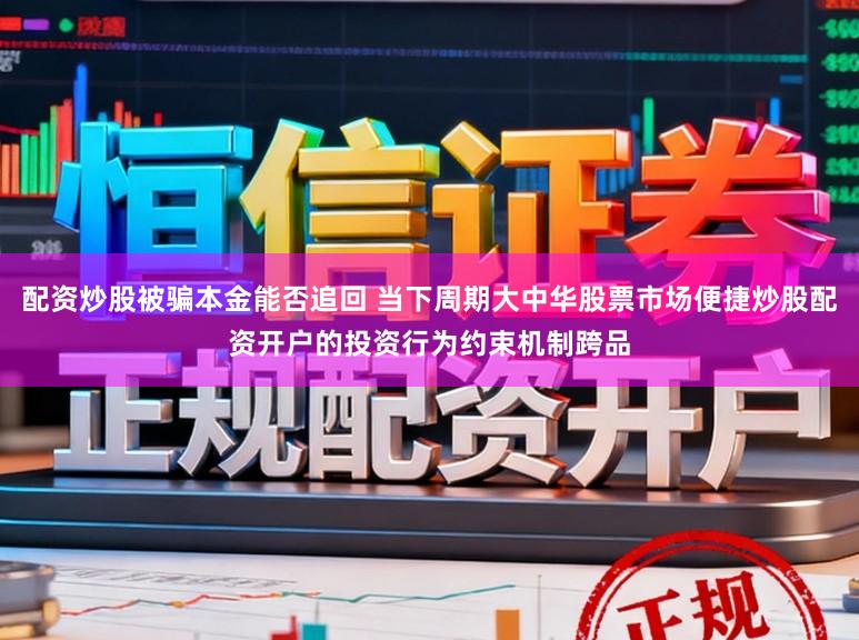 配资炒股被骗本金能否追回 当下周期大中华股票市场便捷炒股配资开户的投资行为约束机制跨品