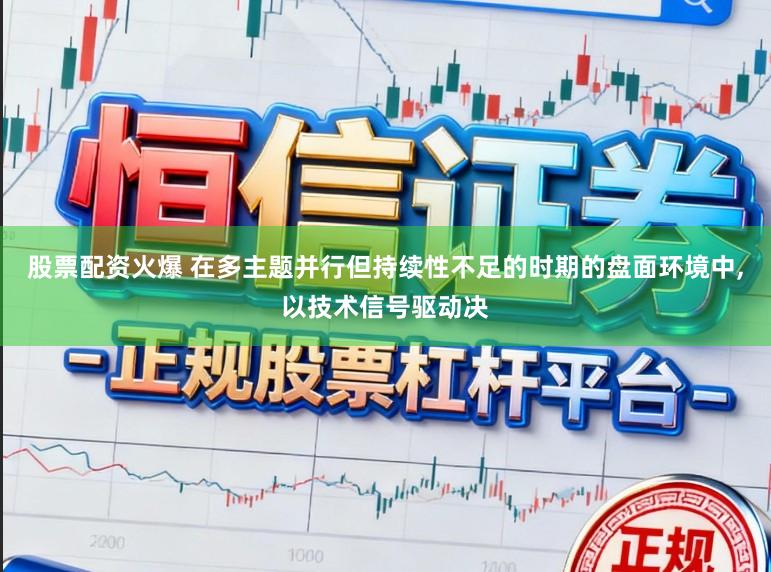股票配资火爆 在多主题并行但持续性不足的时期的盘面环境中,以技术信号驱动决
