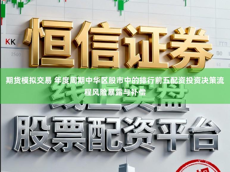 期货模拟交易 年度周期中华区股市中的排行前五配资投资决策流程风险暴露与补偿