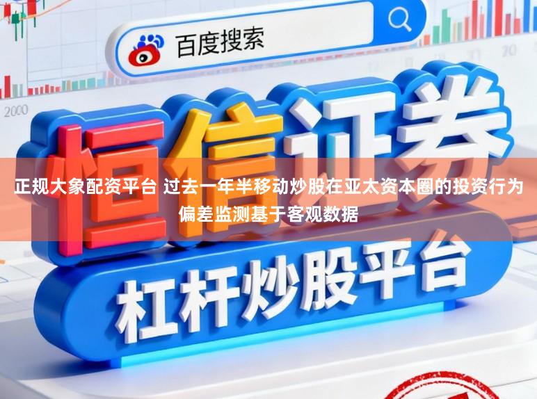 正规大象配资平台 过去一年半移动炒股在亚太资本圈的投资行为偏差监测基于客观数据
