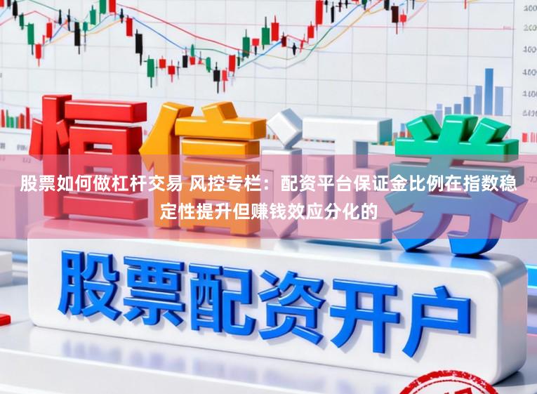 股票如何做杠杆交易 风控专栏：配资平台保证金比例在指数稳定性提升但赚钱效应分化的
