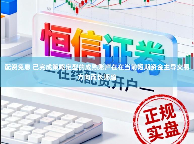 配资免息 已完成策略定型的成熟账户在在当前短期资金主导交易方向而长期趋