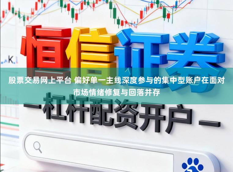 股票交易网上平台 偏好单一主线深度参与的集中型账户在面对市场情绪修复与回落并存