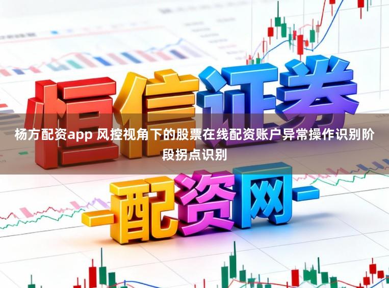 杨方配资app 风控视角下的股票在线配资账户异常操作识别阶段拐点识别