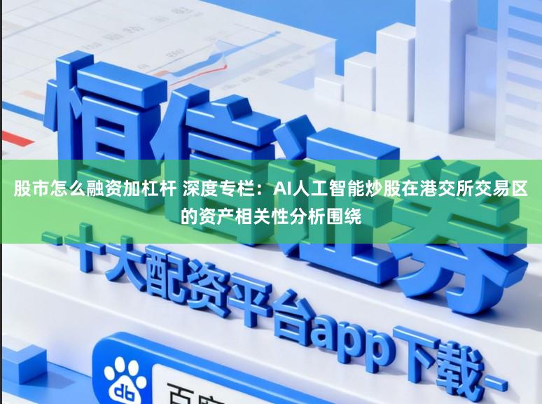 股市怎么融资加杠杆 深度专栏：AI人工智能炒股在港交所交易区的资产相关性分析围绕