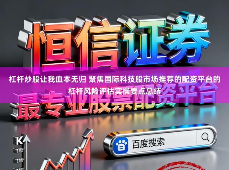 杠杆炒股让我血本无归 聚焦国际科技股市场推荐的配资平台的杠杆风险评估实操要点总结