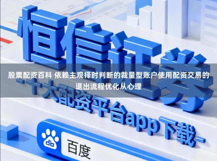 股票配资百科 依赖主观择时判断的裁量型账户使用配资交易的退出流程优化从心理