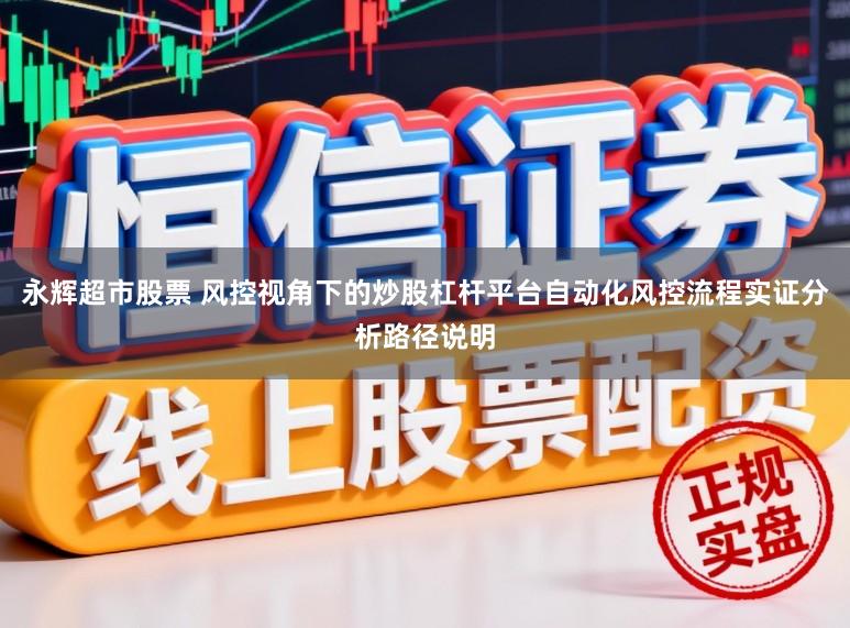 永辉超市股票 风控视角下的炒股杠杆平台自动化风控流程实证分析路径说明