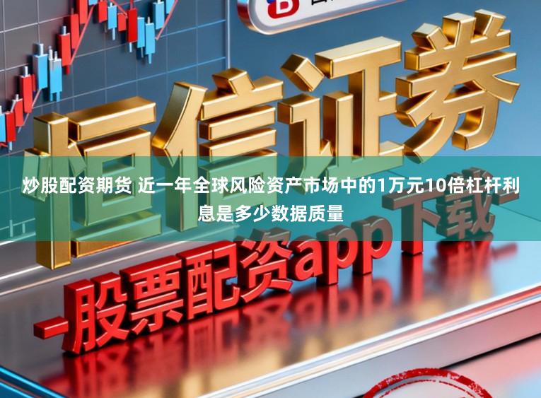 炒股配资期货 近一年全球风险资产市场中的1万元10倍杠杆利息是多少数据质量