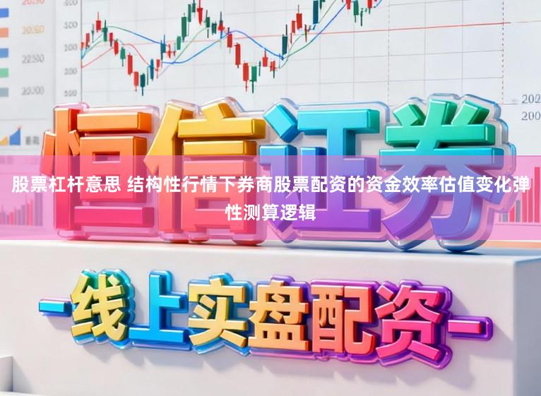 股票杠杆意思 结构性行情下券商股票配资的资金效率估值变化弹性测算逻辑