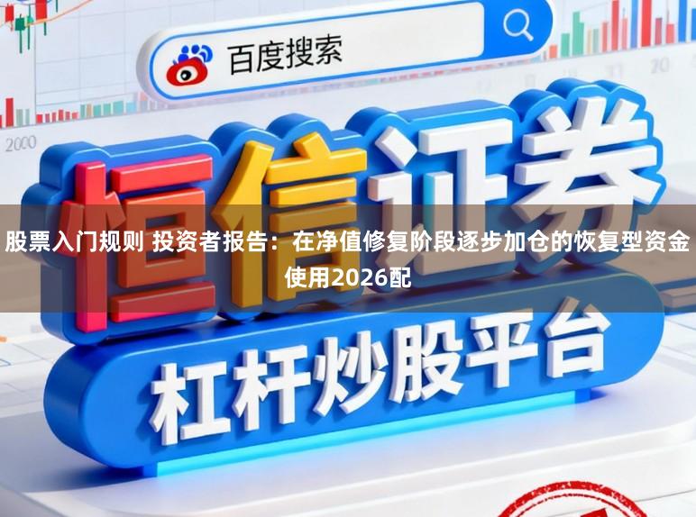 股票入门规则 投资者报告：在净值修复阶段逐步加仓的恢复型资金使用2026配