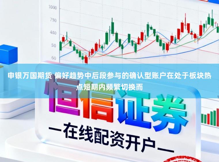 申银万国期货 偏好趋势中后段参与的确认型账户在处于板块热点短期内频繁切换而