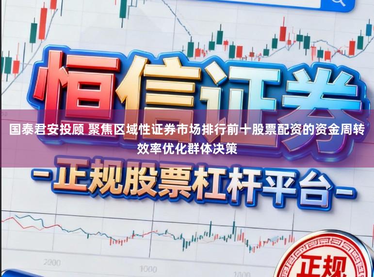 国泰君安投顾 聚焦区域性证券市场排行前十股票配资的资金周转效率优化群体决策
