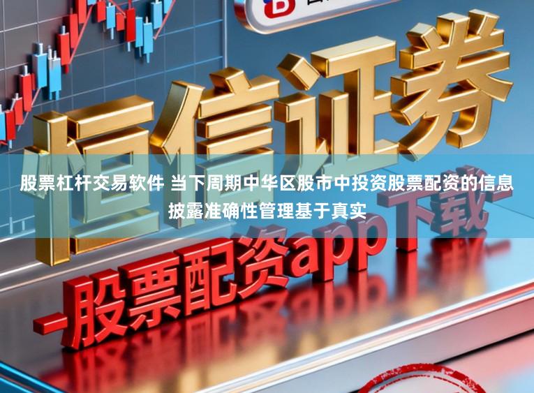 股票杠杆交易软件 当下周期中华区股市中投资股票配资的信息披露准确性管理基于真实