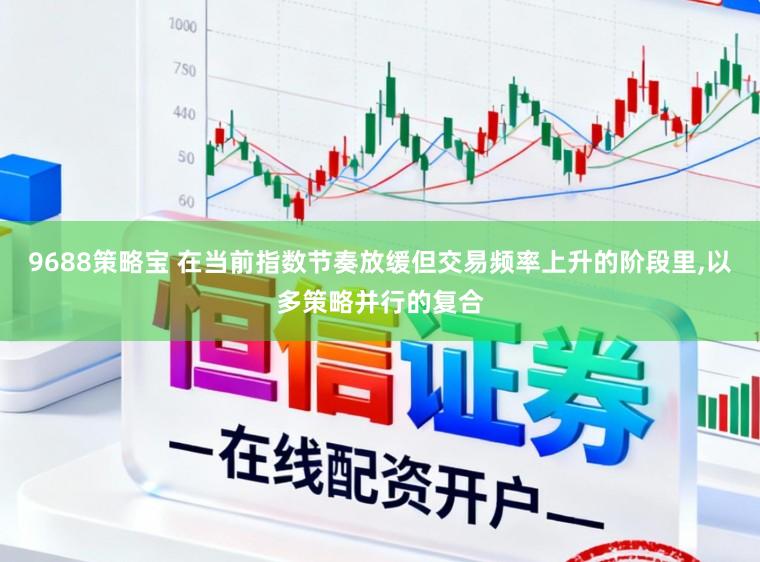 9688策略宝 在当前指数节奏放缓但交易频率上升的阶段里,以多策略并行的复合